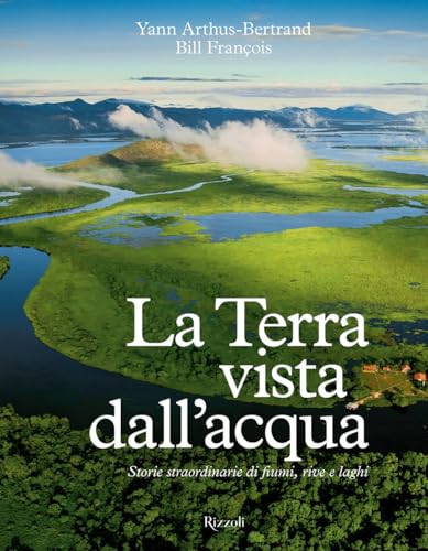 La Terra vista dall'acqua. Storie straordinarie di fiumi, rive e laghi. Ediz. illustrata