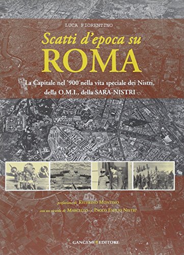 Scatti d'epoca su Roma. La Capitale nel '900 nella vita speciale dei Nistri, della O.M.I., della S.A.R.A-Nistri. Ediz. illustrata
